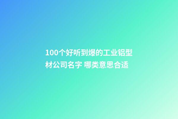 100个好听到爆的工业铝型材公司名字 哪类意思合适-第1张-公司起名-玄机派